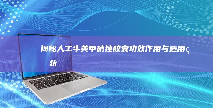 揭秘人工牛黄甲硝锉胶囊：功效、作用与适用症状全解析